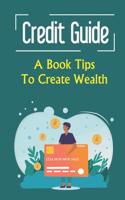 Credit Guide: A Book Tips To Create Wealth
