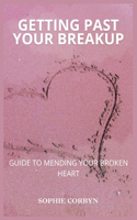 Getting Past Your Breakup: Guide To Mending Your Broken Heart