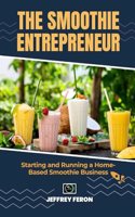 The SMOOTHIE Entrepreneur: Starting and Running a Home-Based Smoothie Business