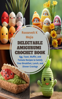 Delectable Amigurumi Crochet Book: Egg, Toast, Muffin, and Tomato Recipes to Satisfy Your Breakfast, Lunch, and Dinner Cravings
