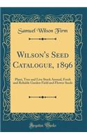 Wilson's Seed Catalogue, 1896: Plant, Tree and Live Stock Annual, Fresh and Reliable Garden Field and Flower Seeds (Classic Reprint): Plant, Tree and Live Stock Annual, Fresh and Reliable Garden Field and Flower Seeds (Classic Reprint)