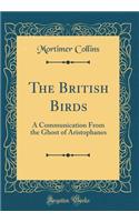 The British Birds: A Communication From the Ghost of Aristophanes (Classic Reprint)