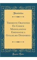 Themistii Orationes Ex Codice Mediolanensi Emendatae a Guilielmo Dindorfio (Classic Reprint)