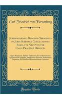 Jurisprudentia Romano-Germanica in Juris ScientiÃ¦ Conclusiones Resoluta NEC Non Per Casus PracticÃ¨ Deducta: Quos Responsis Additis Elaboravit, Et in Illustrissima Agnatorum Corona Et Amplissimo Virorum Authoritate, Sapientia, Et Nobilitate PrÃ¦mi