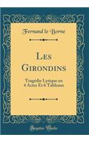 Les Girondins: Tragï¿½die Lyrique En 4 Actes Et 6 Tableaux (Classic Reprint): Tragï¿½die Lyrique En 4 Actes Et 6 Tableaux (Classic Reprint)