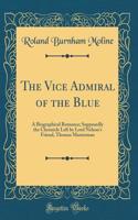 The Vice Admiral of the Blue: A Biographical Romance; Supposedly the Chronicle Left by Lord Nelson's Friend, Thomas Masterman (Classic Reprint)