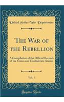The War of the Rebellion, Vol. 1: A Compilation of the Official Records of the Union and Confederate Armies (Classic Reprint)