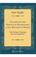 Geschichte des Königlich Bayerischen 9. Inf.-Regiments Wrede: Von Seinem Ursprung bis zur Gegenwart (Classic Reprint)