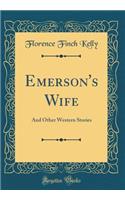 Emerson's Wife: And Other Western Stories (Classic Reprint): And Other Western Stories (Classic Reprint)