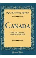 Canada: Why We Live in It, and Why We Like It (Classic Reprint)