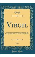 Virgil, Vol. 1: The Eclogues Translated by Wrangham, the Georgics by Sotheby, and the Æneid by Dryden (Classic Reprint)