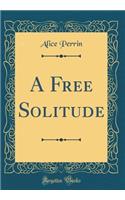 A Free Solitude (Classic Reprint)