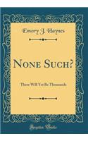 None Such?: There Will Yet Be Thousands (Classic Reprint)