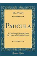 Paucula: A Few Simple Syntax Rules for Lower and Middle Forms (Classic Reprint)