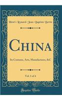 China, Vol. 1 of 4: Its Costume, Arts, Manufactures, &c (Classic Reprint)