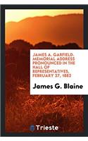 James A. Garfield. Memorial Address Pronounced in the Hall of representatives, February 27, 1882