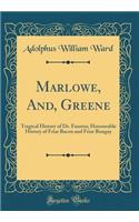 Marlowe, And, Greene: Tragical History of Dr. Faustus; Honourable History of Friar Bacon and Friar Bungay (Classic Reprint): Tragical History of Dr. Faustus; Honourable History of Friar Bacon and Friar Bungay (Classic Reprint)