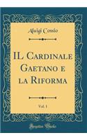 IL Cardinale Gaetano e la Riforma, Vol. 1 (Classic Reprint)