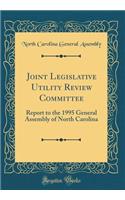 Joint Legislative Utility Review Committee: Report to the 1995 General Assembly of North Carolina (Classic Reprint)