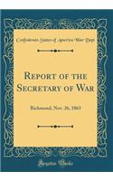 Report of the Secretary of War: Richmond, Nov. 26, 1863 (Classic Reprint): Richmond, Nov. 26, 1863 (Classic Reprint)