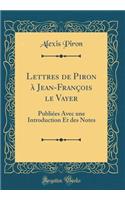 Lettres de Piron à Jean-François le Vayer: Publiées Avec une Introduction Et des Notes (Classic Reprint)