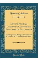 Deudas Pagadas, Cuadro de Costumbres Populares de Actualidad: Escrito para Su Amigo y Favorecedor el Excmo. Sr. D. Antonio de Latour (Classic Reprint)