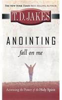 Anointing: Fall on Me: Accessing the Power of the Holy Spirit