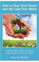 How to Buy Your Home and Not Lose Your Mind! Step by Step Guide to Buying Your Home in Houston, Texas