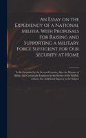 An Essay on the Expediency of a National Militia. With Proposals for Raising and Supporting a Military Force Sufficient for Our Security at Home