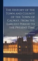 History of the Town and County of the Town of Galway, From the Earliest Period to the Present Time