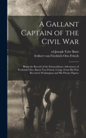 Gallant Captain of the Civil war; Being the Record of the Extraordinary Adventures of Frederick Otto, Baron von Fritsch, Comp. From his war Record in Washington and his Private Papers;