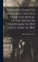 Supposed Diary Of President Lincoln From The Repeal Of The Missouri Compromise In 1854 Until April 14, 1865