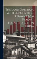 Land Question, With Lessons to Be Drawn From Peasant Proprietorship in China