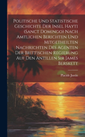Politische und statistische Geschichte der insel Hayti (Sanct Domingo) nach amtlichen Berichten und mitgetheilten Nachrichten des Agenten der brittischen Regierung auf den Antillen Sir James Berskett