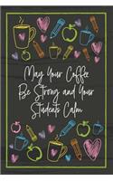 May Your Coffee Be Strong and Your Students Calm: Teacher Notebook - great gift to show your appreciation. Colorful journal cover with 120 pages.