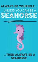 Always Be Your Self Unless You Can Be A Seahorse Then Always Be A Seahorse