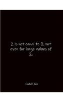 2 is not equal to 3, not even for large values of 2. Grabel's Law