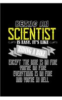 Being a scientist is easy. It's like riding a bike. Except the bike is on fire, you're on fire, everything is on fire and you're in hell