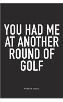 You Had Me at Another Round of Golf: A 6x9 Inch Matte Softcover Diary Notebook with 120 Blank Lined Pages and a Funny Golfing Cover Slogan