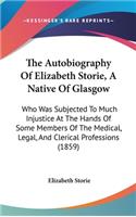 The Autobiography of Elizabeth Storie, a Native of Glasgow: Who Was Subjected to Much Injustice at the Hands of Some Members of the Medical, Legal, and Clerical Professions (1859)