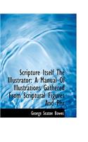 Scripture Itself the Illustrator: A Manual of Illustrations Gathered from Scriptural Figures and Phr