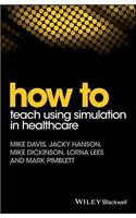 How to Teach Using Simulation in Healthcare