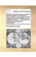 Some Thoughts on the Essay on Natural Religion, as Opposed to Divine Revelation. Said to Be Written by the Celebrated Dryden. ... Reprinted, and Answer'd by Alethophilus Gottingensis.