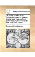 de Ultimo Judicio, Et de Babylonia Destructa: Ita Quod Omnia, Quæ in Apocalypsi Prædicta Sunt, Hodie Impleta Sint. Ex Auditis & Visis.