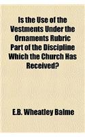 Is the Use of the Vestments Under the Ornaments Rubric Part of the Discipline Which the Church Has Received?