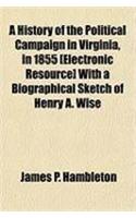 A History of the Political Campaign in Virginia, in 1855 [Electronic Resource] with a Biographical Sketch of Henry A. Wise
