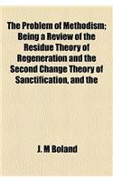The Problem of Methodism; Being a Review of the Residue Theory of Regeneration and the Second Change Theory of Sanctification, and the