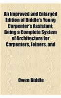 An Improved and Enlarged Edition of Biddle's Young Carpenter's Assistant; Being a Complete System of Architecture for Carpenters, Joiners, and