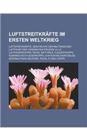 Luftstreitkrafte Im Ersten Weltkrieg: Luftstreitkrafte, Geschichte Der Militarischen Luftfahrt Der Vereinigten Staaten, K.U.K. Luftfahrtruppen, Royal Air Force, Fliegertruppe, Rumanische(German)