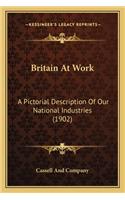 Britain at Work: A Pictorial Description of Our National Industries (1902) a Pictorial Description of Our National Industries (1902)